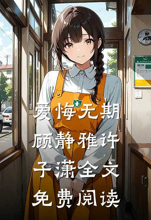 爱悔无期顾静雅许子潇全文免费阅读