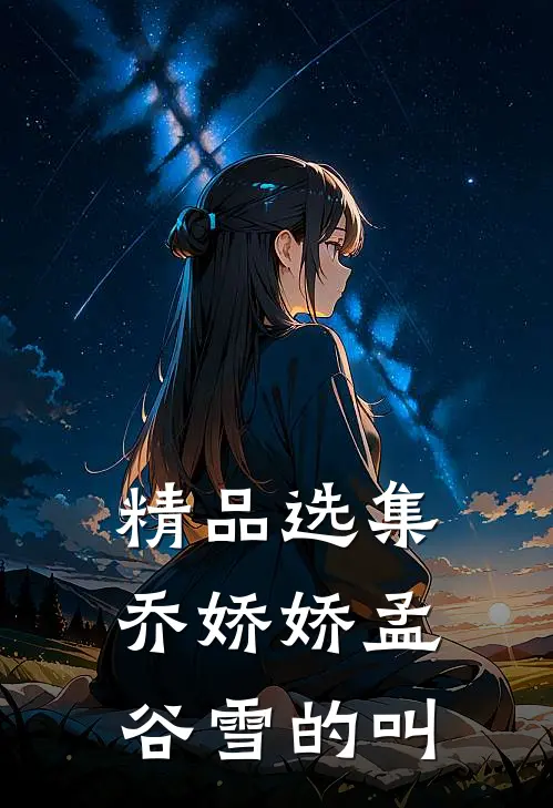 精品选集乔娇娇孟谷雪的叫