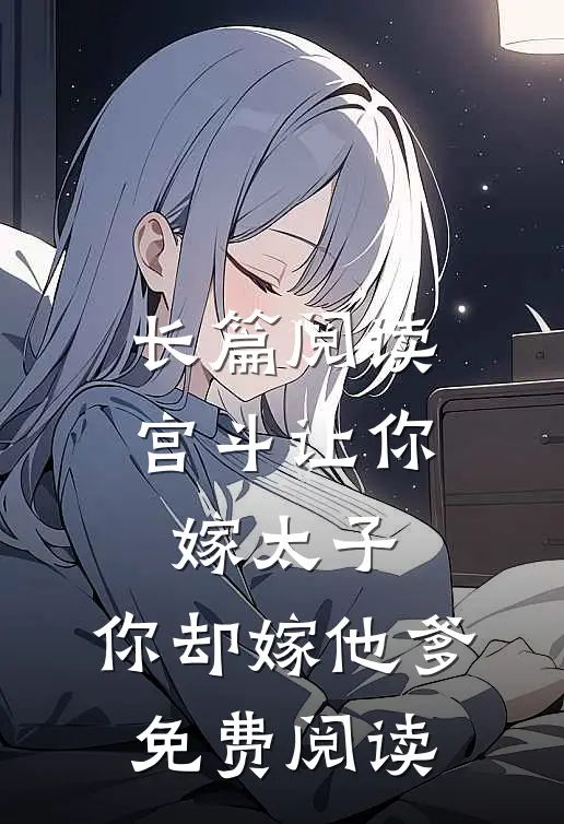 长篇阅读宫斗让你嫁太子,你却嫁他爹免费阅读