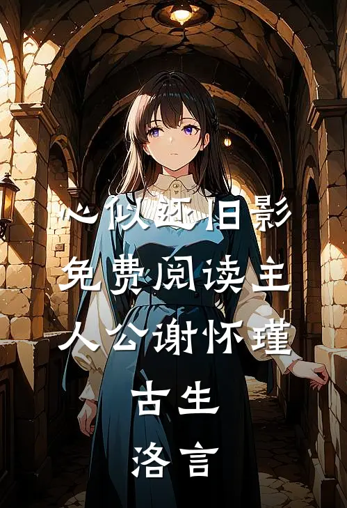心似还旧影免费阅读主人公谢怀瑾,古生,洛言