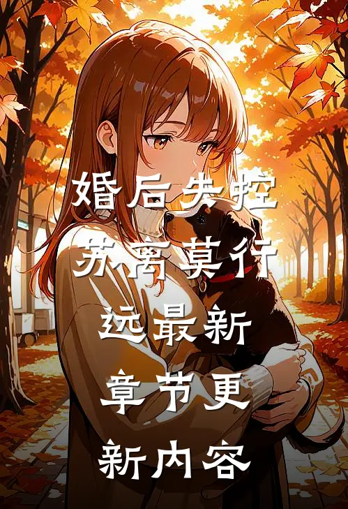 婚后失控苏离莫行远最新章节更新内容