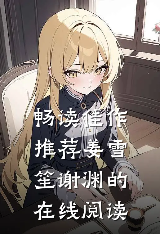 畅读佳作推荐姜雪笙谢渊的在线阅读