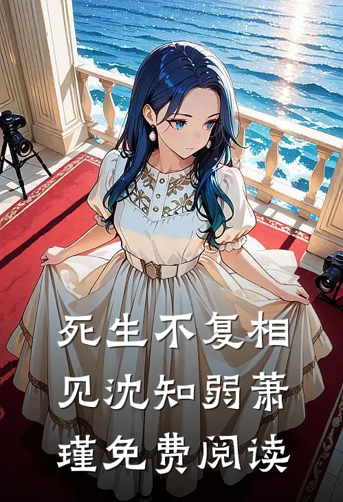 死生不复相见沈知弱萧瑾免费阅读