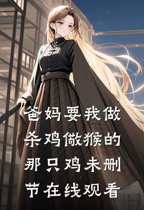 爸妈要我做杀鸡儆猴的那只鸡未删节在线观看