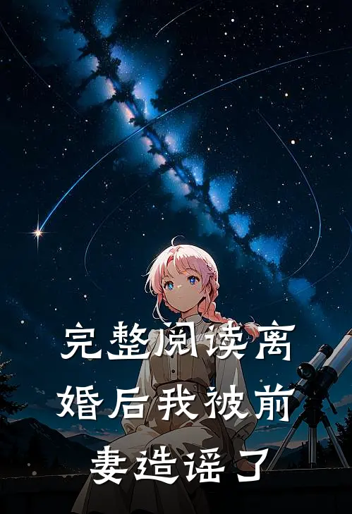 完整阅读离婚后我被前妻造谣了