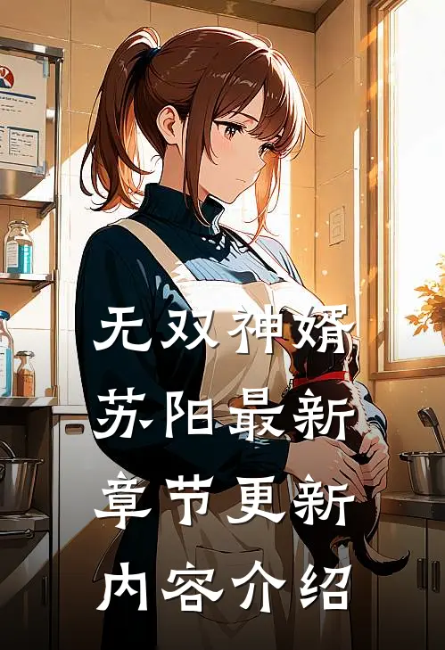 无双神婿苏阳最新章节更新内容介绍