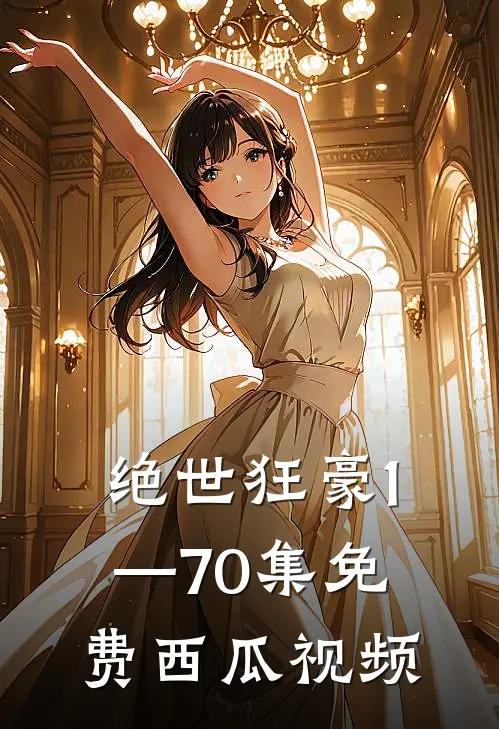 绝世狂豪1—70集免费西瓜视频