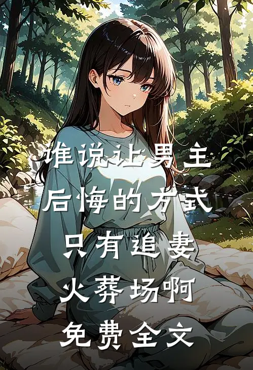 谁说让男主后悔的方式只有追妻火葬场啊免费全文