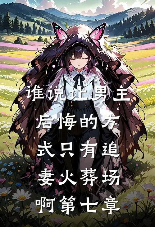 谁说让男主后悔的方式只有追妻火葬场啊第七章