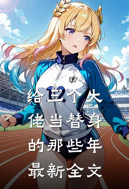 给三个大佬当替身的那些年最新全文