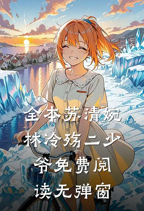 全本苏清婉林冷殇二少爷免费阅读无弹窗