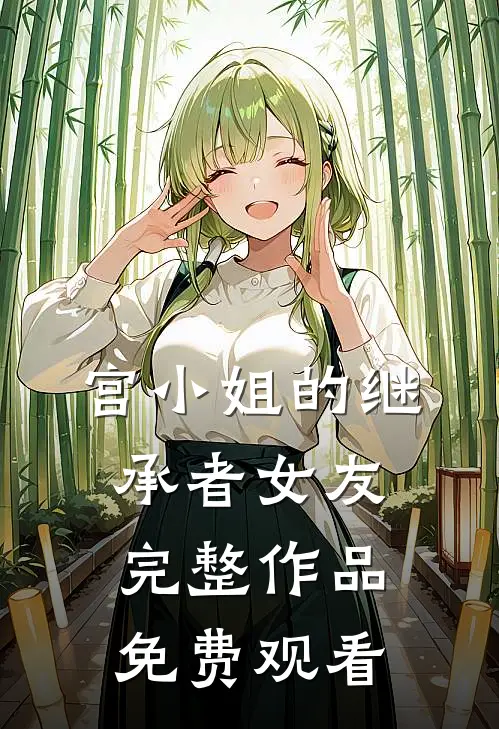 宫小姐的继承者女友完整作品免费观看