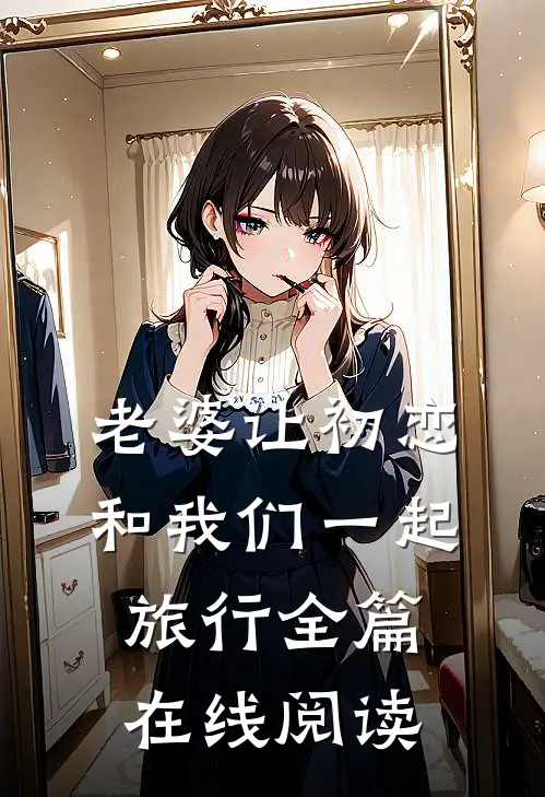 老婆让初恋和我们一起旅行全篇在线阅读