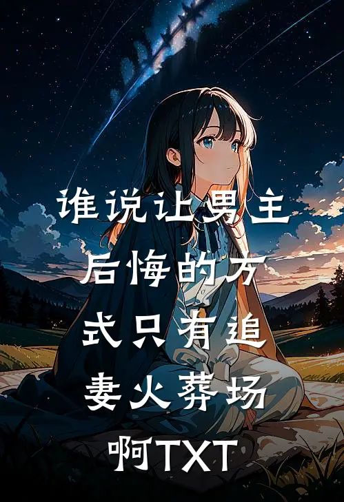 谁说让男主后悔的方式只有追妻火葬场啊TXT