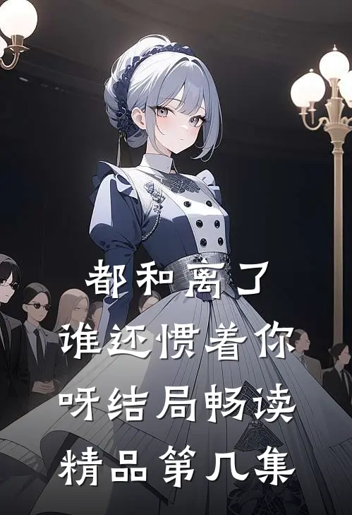 都和离了,谁还惯着你呀结局畅读精品第几集