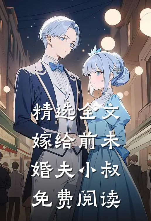 精选全文嫁给前未婚夫小叔免费阅读
