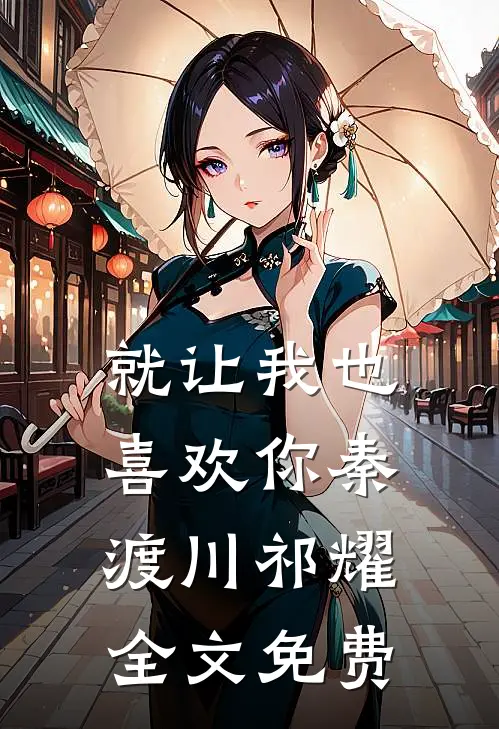 就让我也喜欢你秦渡川祁耀全文免费