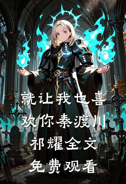 就让我也喜欢你秦渡川祁耀全文免费观看