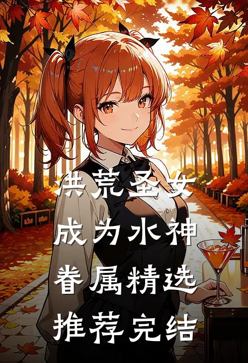 洪荒圣女成为水神眷属精选推荐完结