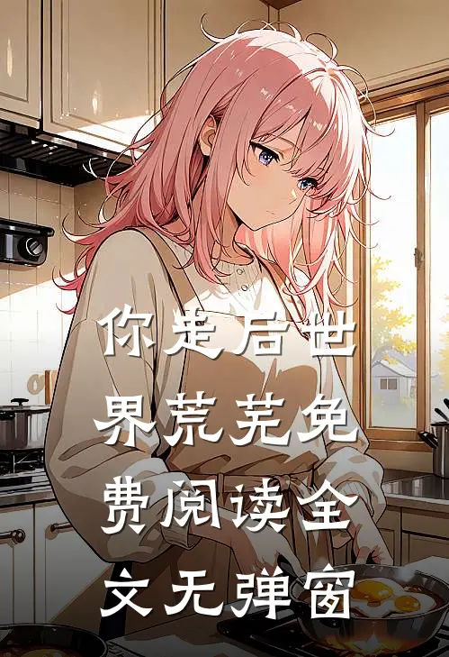 你走后世界荒芜免费阅读全文无弹窗