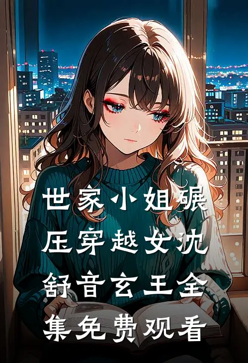 世家小姐碾压穿越女沈舒音玄王全集免费观看