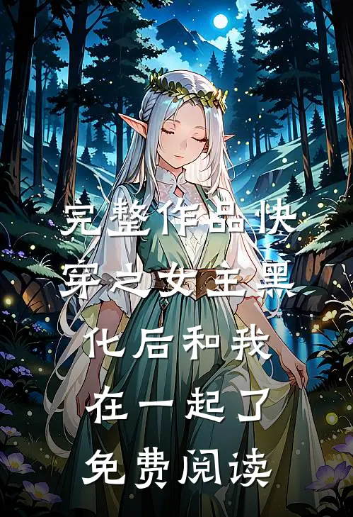 完整作品快穿之女主黑化后和我在一起了免费阅读