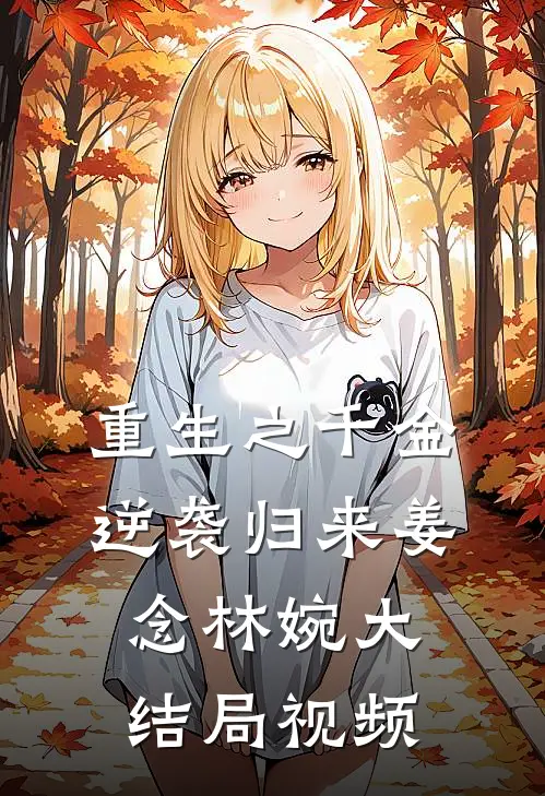 重生之千金逆袭归来姜念林婉大结局视频