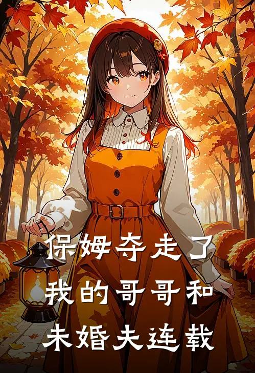 保姆夺走了我的哥哥和未婚夫连载