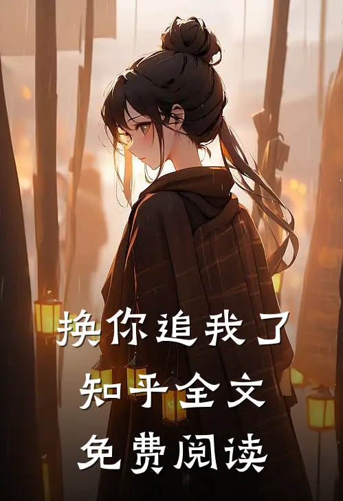 换你追我了知乎全文免费阅读
