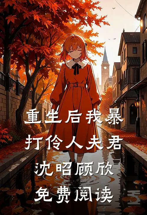 重生后我暴打伶人夫君沈昭顾欣免费阅读