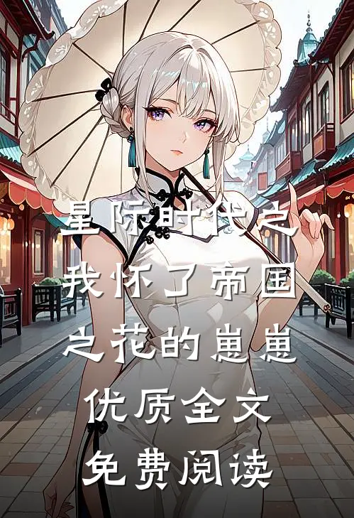 星际时代之我怀了帝国之花的崽崽优质全文免费阅读