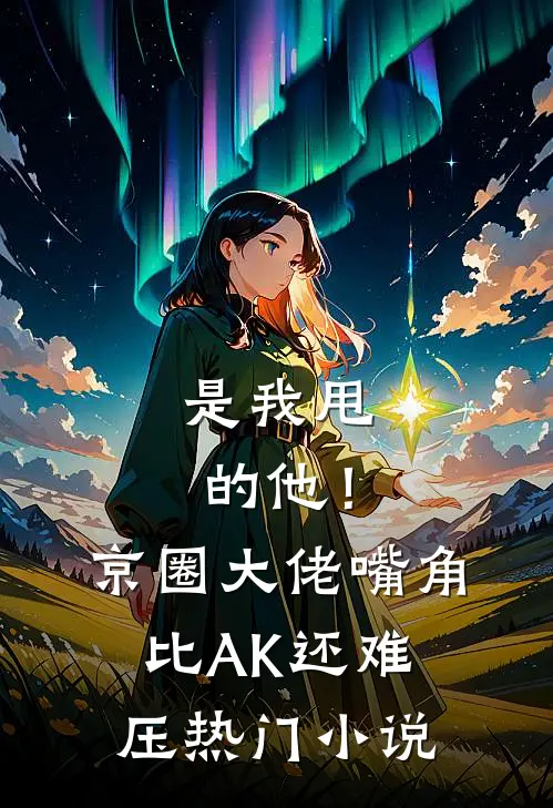 是我甩的他！京圈大佬嘴角比AK还难压热门小说