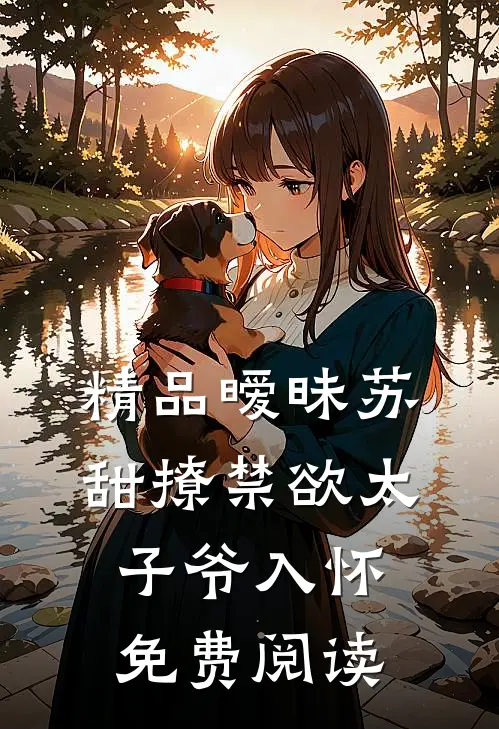 精品暧昧苏甜撩禁欲太子爷入怀免费阅读