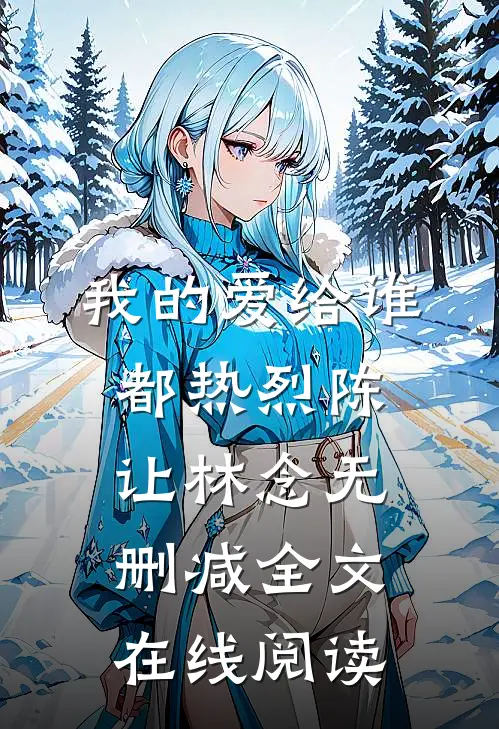 我的爱给谁都热烈陈让林念无删减全文在线阅读