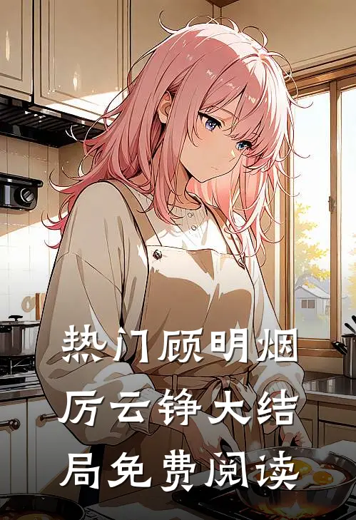 热门顾明烟厉云铮大结局免费阅读