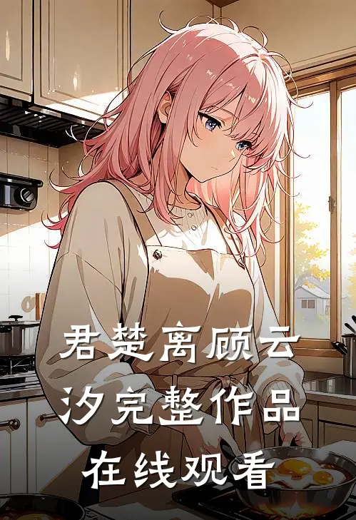 君楚离顾云汐完整作品在线观看