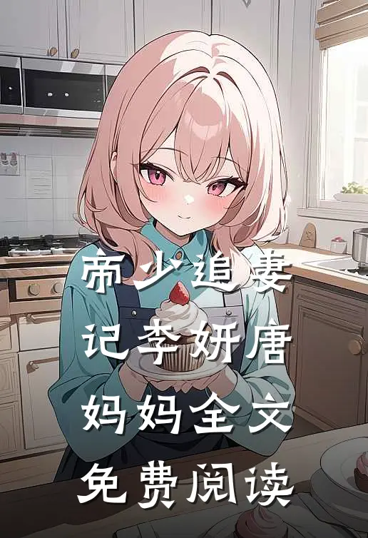 帝少追妻记李妍唐妈妈全文免费阅读
