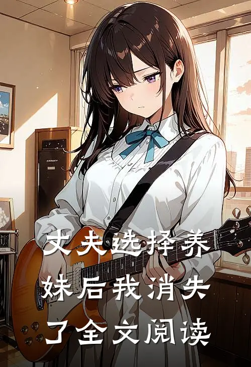 丈夫选择养妹后我消失了全文阅读