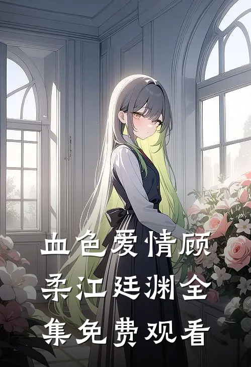 血色爱情顾柔江廷渊全集免费观看