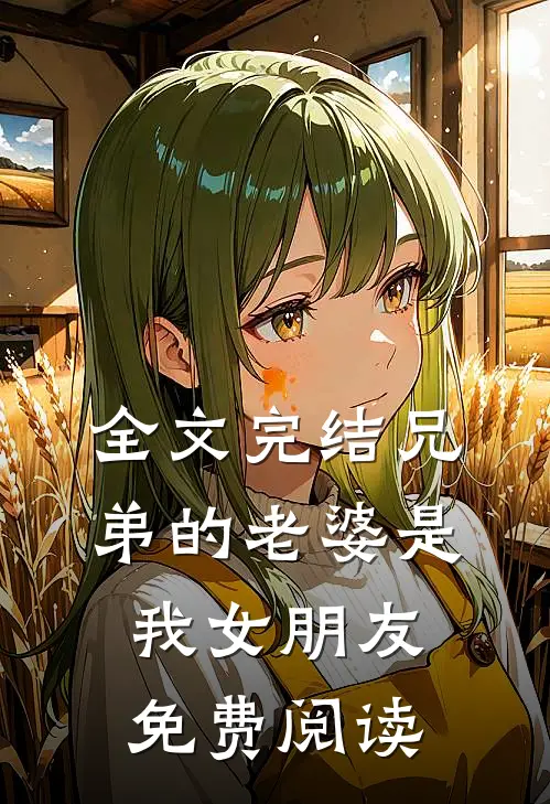 全文完结兄弟的老婆是我女朋友免费阅读