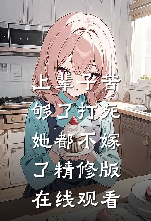 上辈子苦够了打死她都不嫁了精修版在线观看