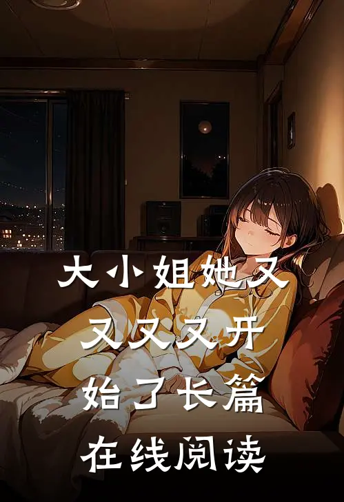 大小姐她又又又又开始了长篇在线阅读