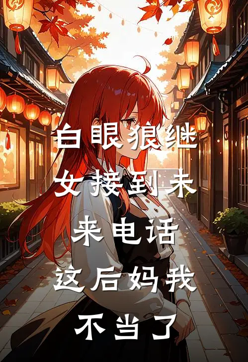 白眼狼继女接到未来电话，这后妈我不当了