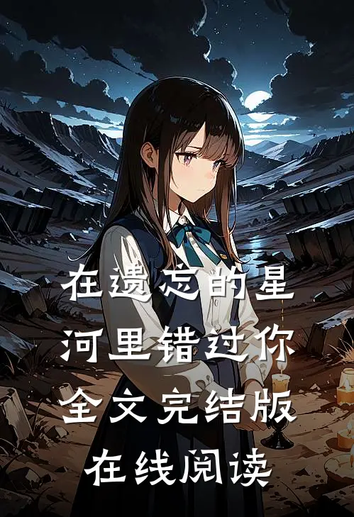 在遗忘的星河里错过你全文完结版在线阅读