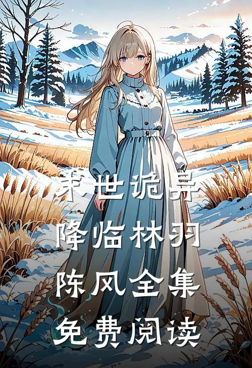 末世诡异降临林羽陈风 全集免费阅读