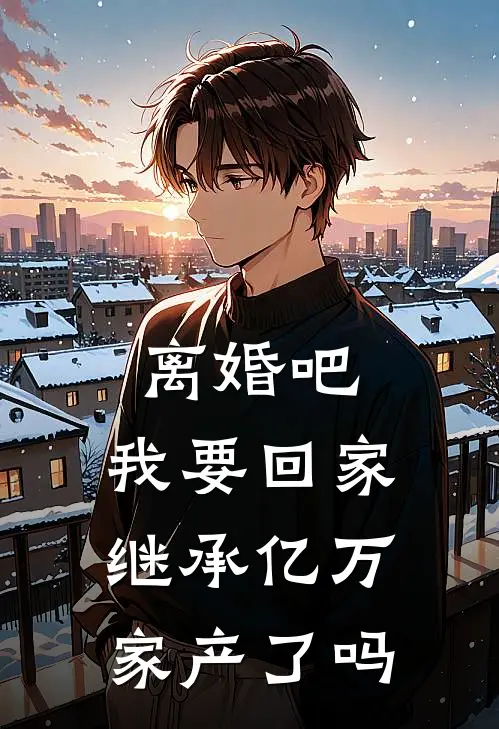 离婚吧,我要回家继承亿万家产了吗