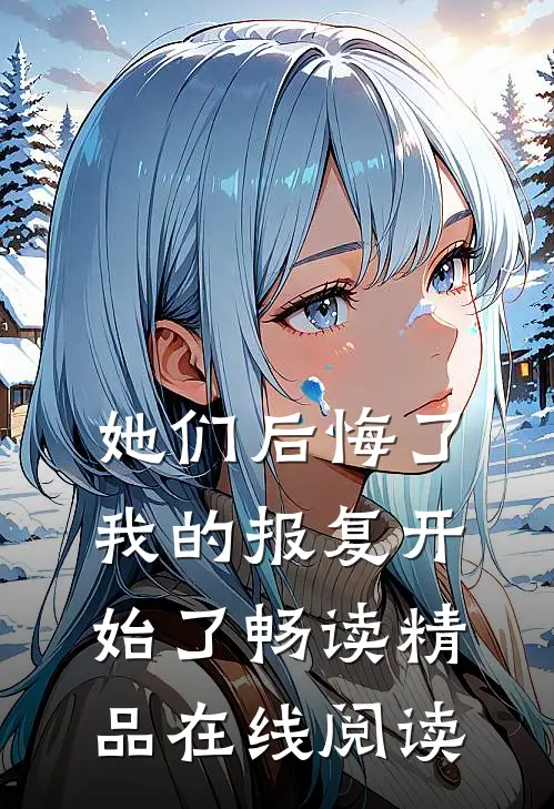 她们后悔了,我的报复开始了畅读精品在线阅读
