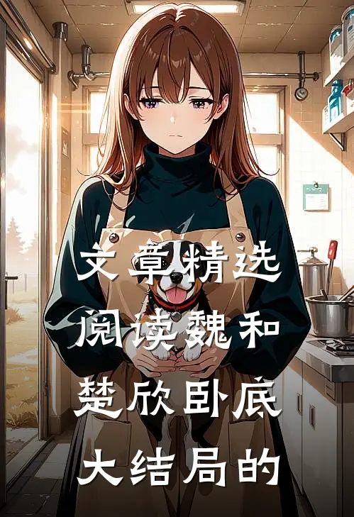 文章精选阅读魏和楚欣卧底大结局的