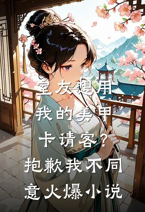 室友想用我的美甲卡请客？抱歉，我不同意火爆小说