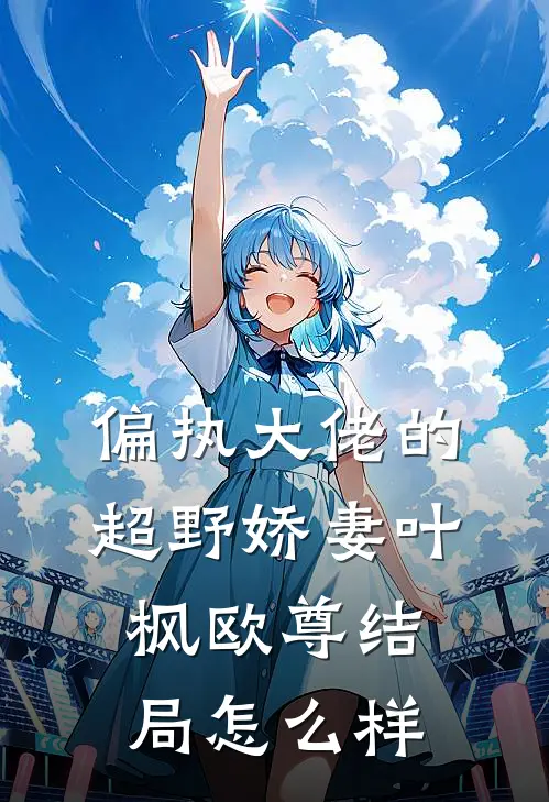 偏执大佬的超野娇妻叶枫欧尊结局怎么样